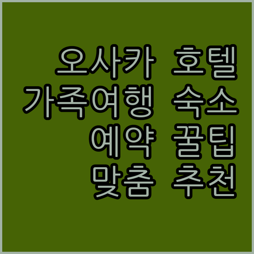 오사카 호텔 예약 꿀팁! 가족 여행객을 위한 맞춤 숙소 추천