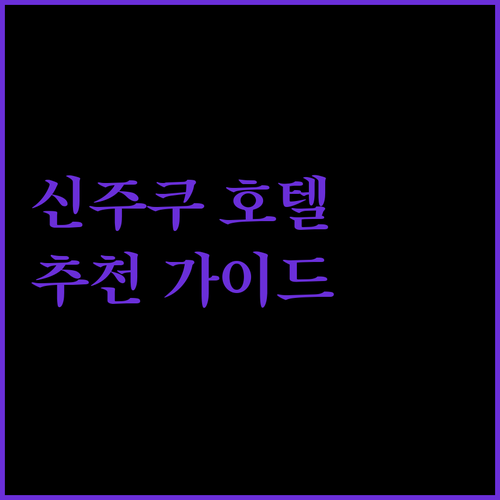 도쿄 신주쿠 호텔 추천 가이드 가성비 숙소부터 럭셔리 호텔까지!