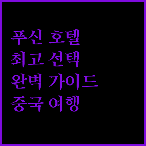 중국 푸신 호텔 완벽 가이드! 🇨🇳 최고의 선택은?