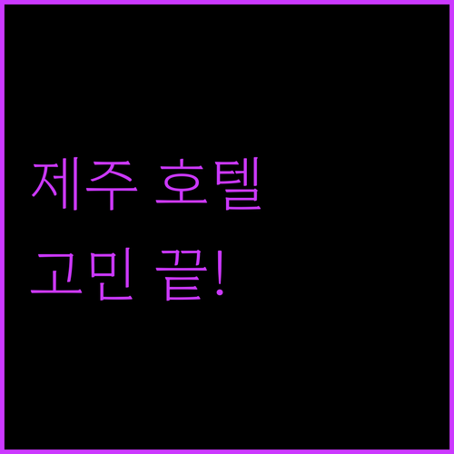 제주 호텔 고민 끝! 위치, 청결, 가성비 완벽 분석 (feat. 실제 리뷰)