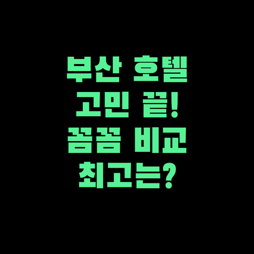 부산 호텔 고민 끝! 위치, 청결, 서비스 꼼꼼 비교!