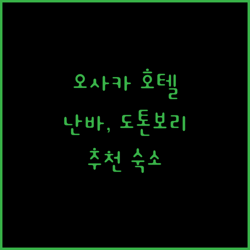 오사카 호텔 예약 고민 끝! 난바, 도톤보리 근처 추천 숙소는?