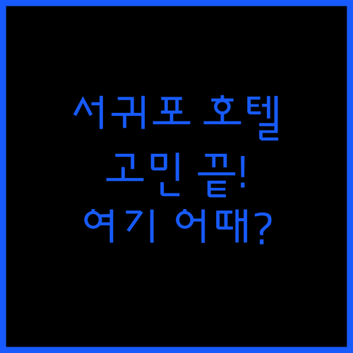 서귀포 호텔 고민 끝! 가성비, 위치, 청결까지 완벽한 곳은 어디?