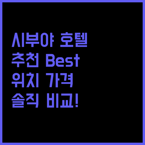 도쿄 시부야 호텔 추천! 위치, 가격, 후기 비교 분석!