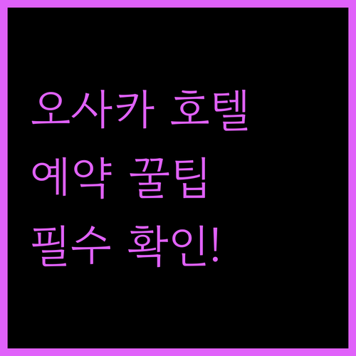 일본 오사카 호텔 예약 시 꼭 확인해야 할 꿀팁 대방출