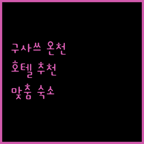 구사쓰 온천 호텔 어디가 좋을까? 나만을 위한 맞춤 숙소 찾기!