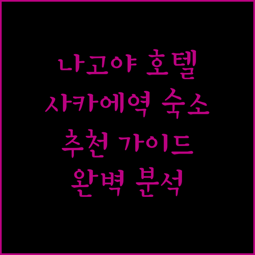 나고야 호텔 추천 가이드 사카에역 주변 숙소 완벽 분석