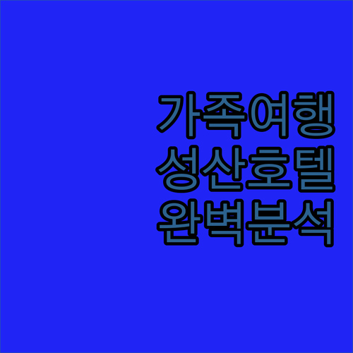 가족 여행객 주목 더 베스트 제주 성산 호텔 완벽 분석