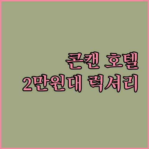 가성비 끝판왕 콘캔 호텔 추천! 2만원대로 즐기는 럭셔리!