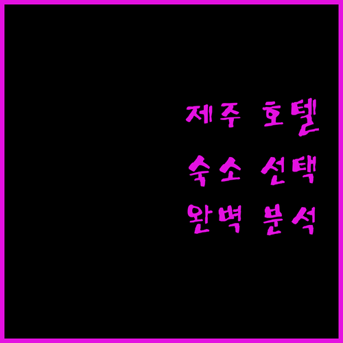 제주 호텔 완벽 분석 숙소 선택 가이드
